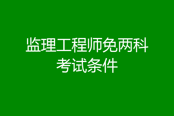 监理工程师免两科考试条件
