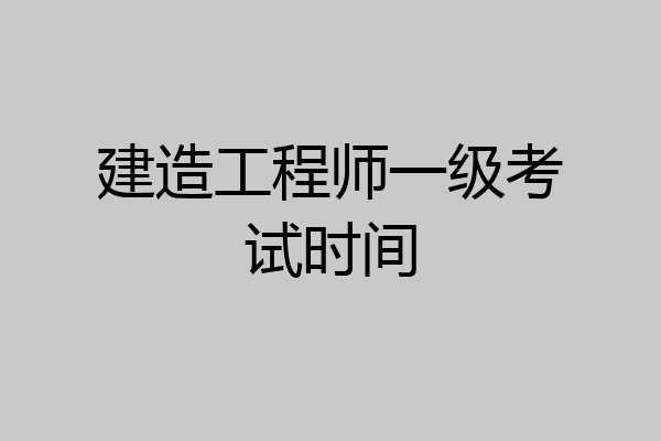 建造工程师一级考试时间