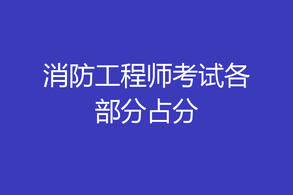消防工程师考试各部分占分
