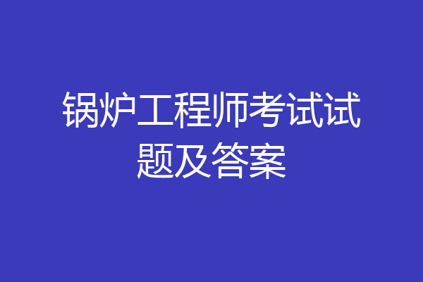 锅炉工程师考试试题及答案