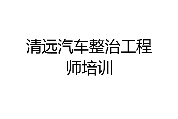 清远汽车整治工程师培训