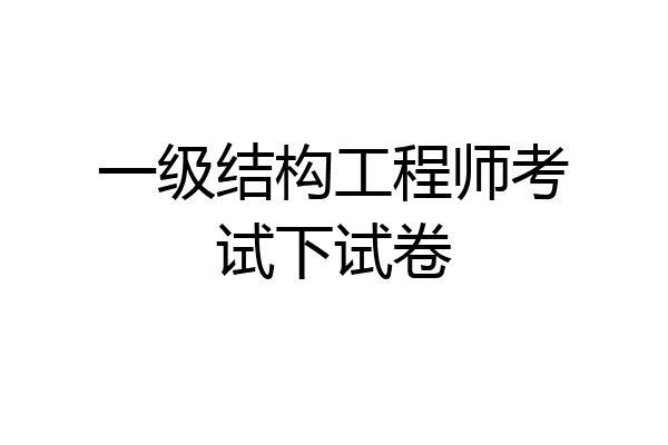 一级结构工程师考试下试卷