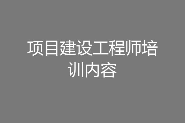 项目建设工程师培训内容