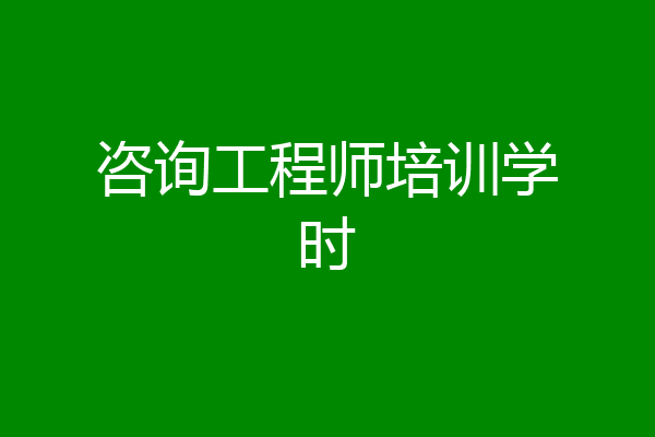 咨询工程师培训学时