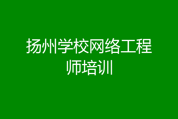 扬州学校网络工程师培训