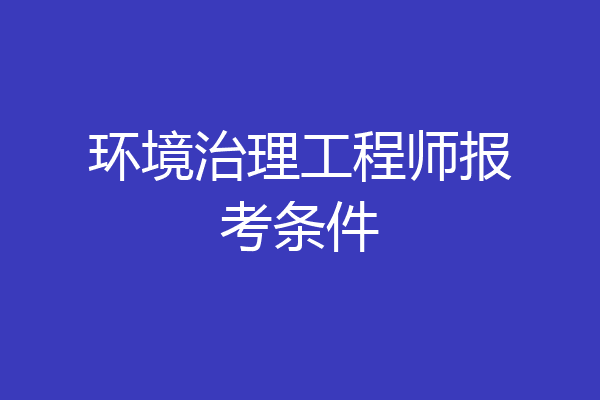 环境治理工程师报考条件