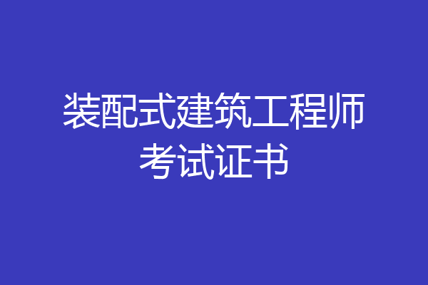 装配式建筑工程师考试证书