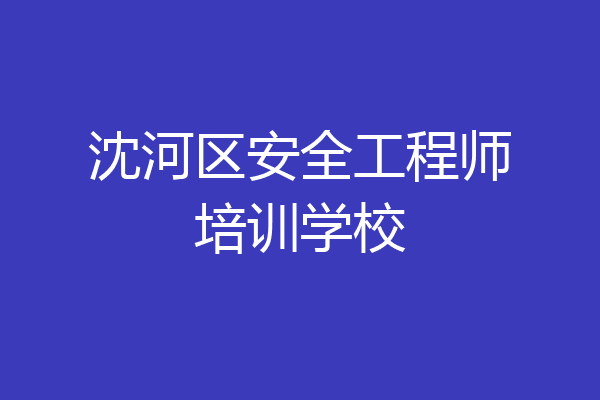 沈河区安全工程师培训学校