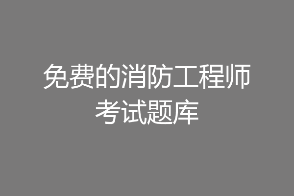 免费的消防工程师考试题库