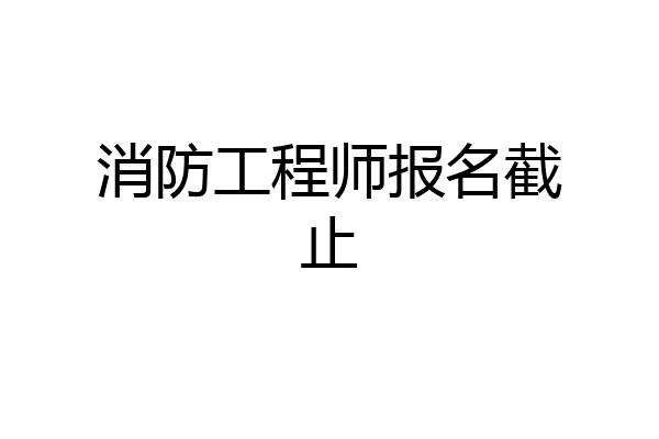 消防工程师报名截止