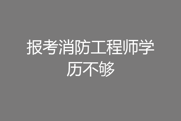 报考消防工程师学历不够
