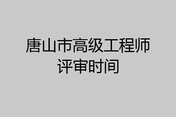 唐山市高级工程师评审时间
