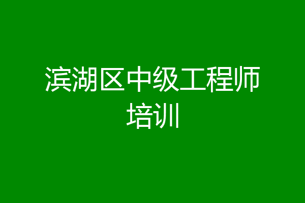 滨湖区中级工程师培训
