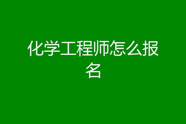 化学工程师怎么报名