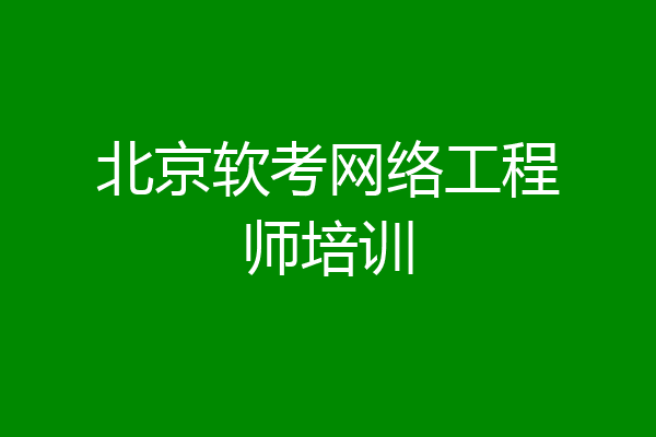 北京软考网络工程师培训
