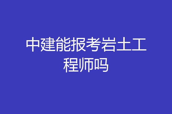 中建能报考岩土工程师吗