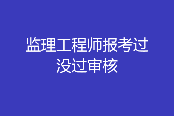 监理工程师报考过没过审核