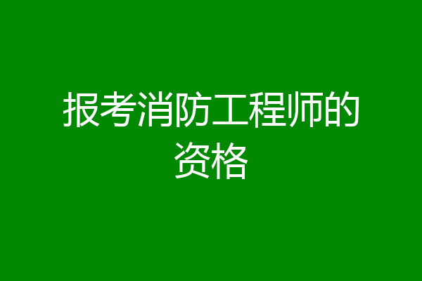 报考消防工程师的资格
