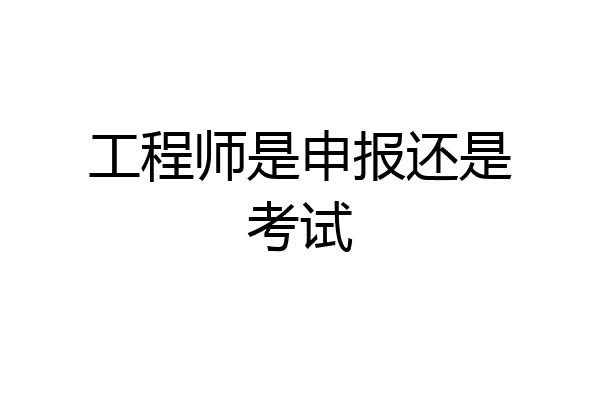 工程师是申报还是考试