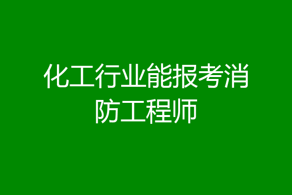 化工行业能报考消防工程师