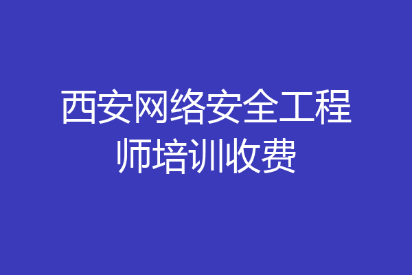 西安网络安全工程师培训收费