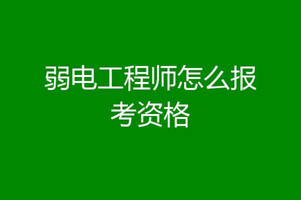 弱电工程师怎么报考资格