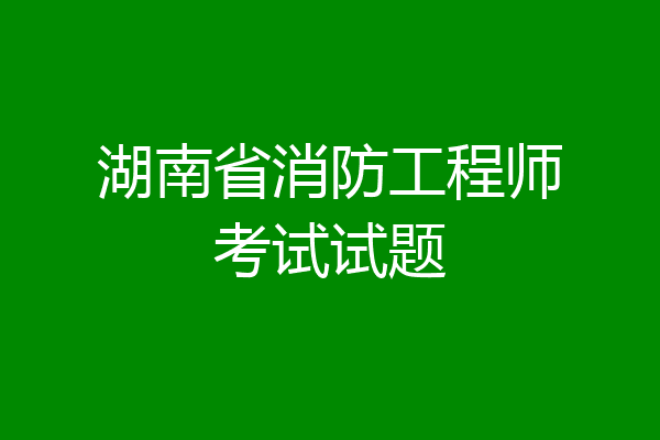 湖南省消防工程师考试试题