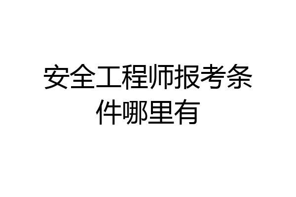 安全工程师报考条件哪里有