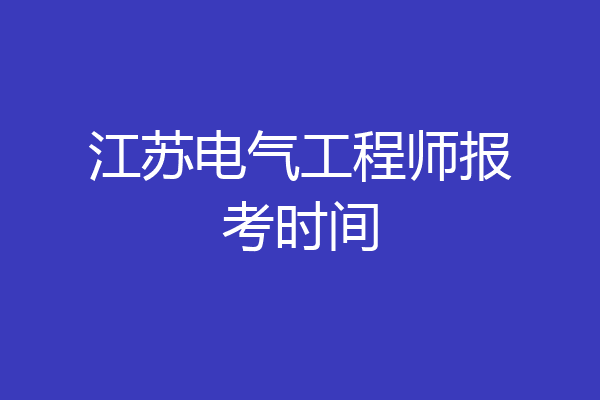 江苏电气工程师报考时间