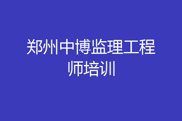 郑州中博监理工程师培训