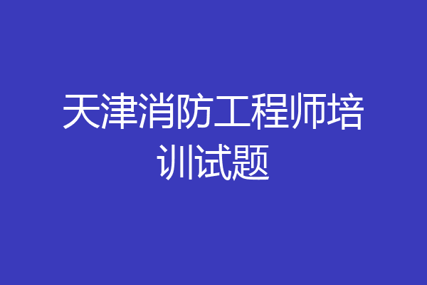 天津消防工程师培训试题