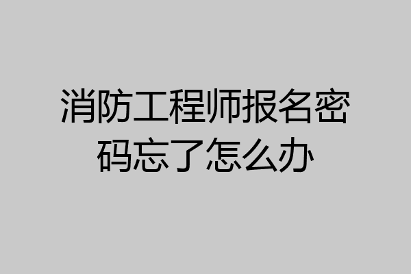 消防工程师报名密码忘了怎么办