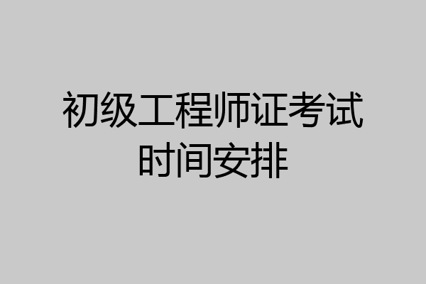 初级工程师证考试时间安排