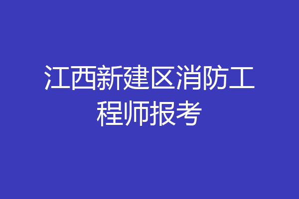 江西新建区消防工程师报考
