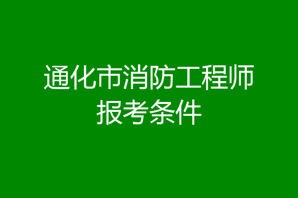 通化市消防工程师报考条件