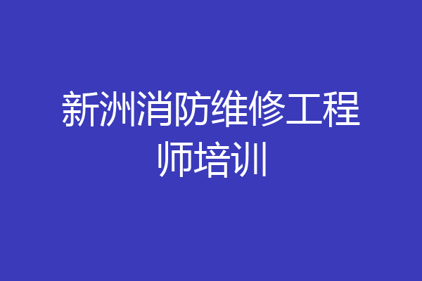 新洲消防维修工程师培训