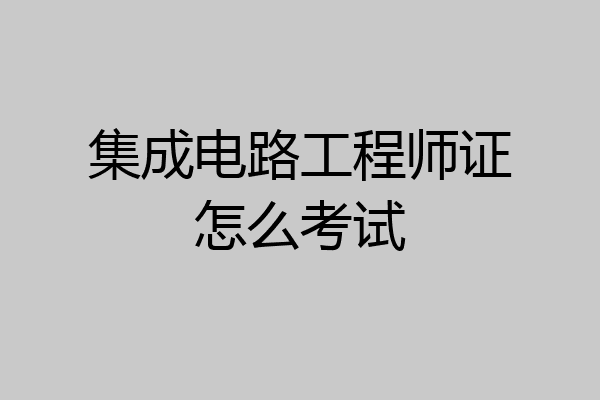 集成电路工程师证怎么考试