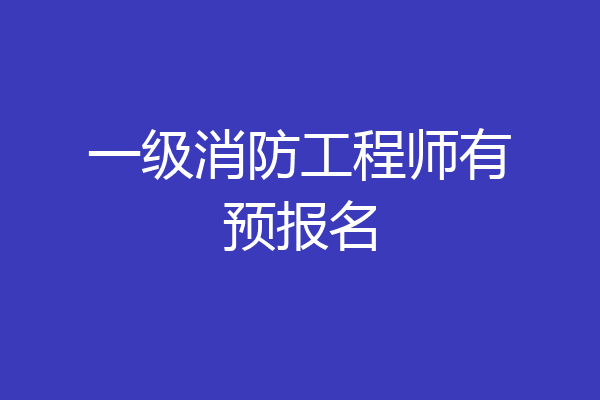 一级消防工程师有预报名