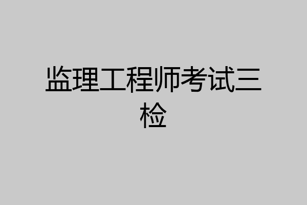 监理工程师考试三检
