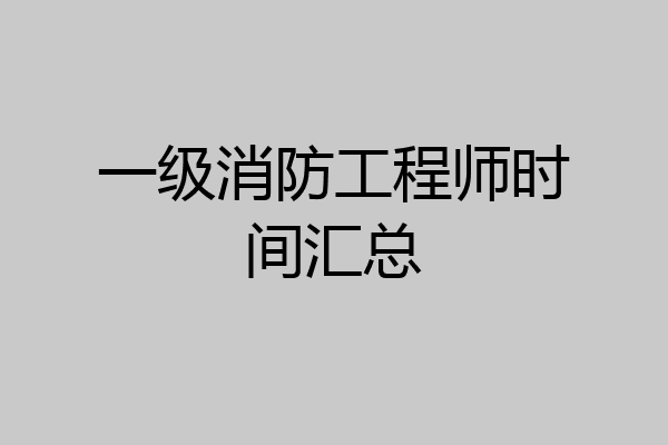 一级消防工程师时间汇总