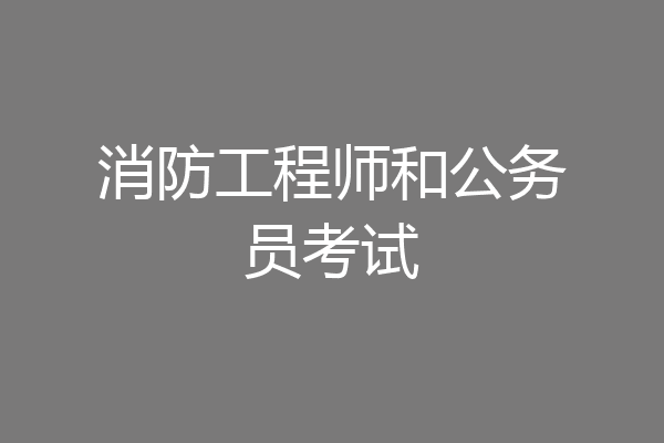 消防工程师和公务员考试