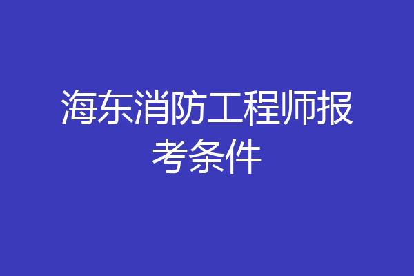 海东消防工程师报考条件