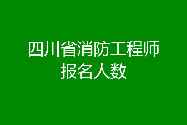 四川省消防工程师报名人数