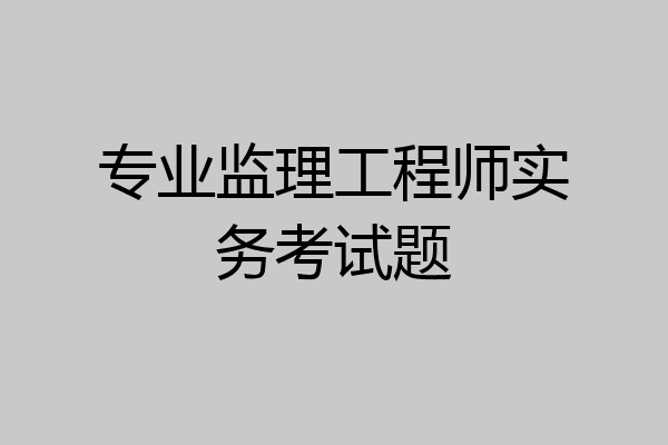 专业监理工程师实务考试题