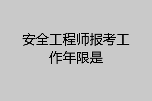 安全工程师报考工作年限是