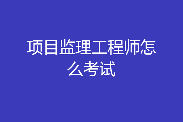 项目监理工程师怎么考试