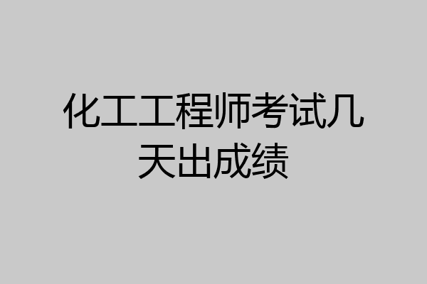 化工工程师考试几天出成绩