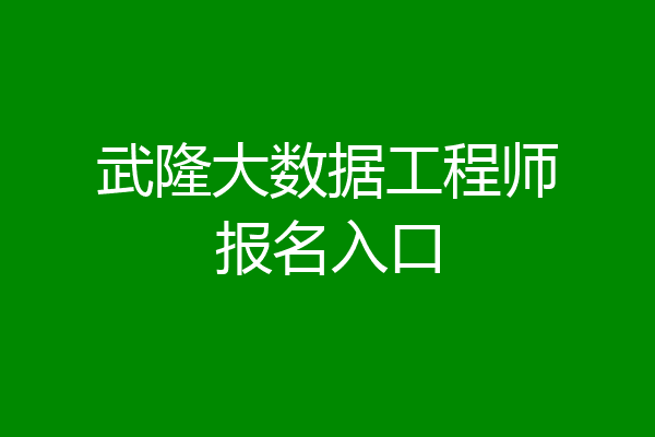 武隆大数据工程师报名入口