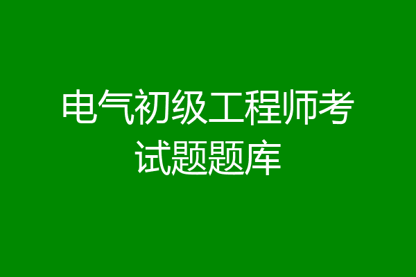 电气初级工程师考试题题库
