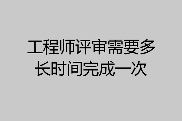 工程师评审需要多长时间完成一次